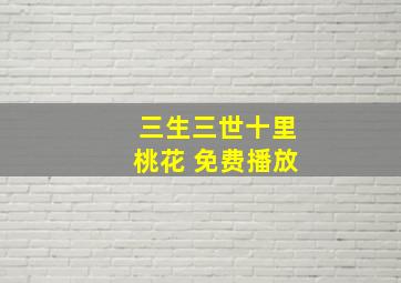 三生三世十里桃花 免费播放